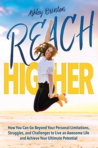 Reach Higher!: How You Can Go Beyond Your Personal Limitations, Struggles, And Challenges To Live An Awesome Life And Achieve Your Ultimate Potential