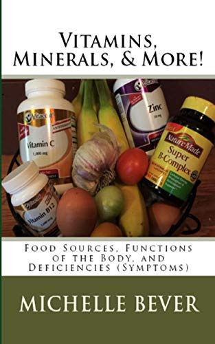 Vitamins, Minerals, And More!: Food Sources, Functions Of The Body, And Deficiencies (Symptoms)
