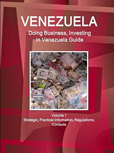 Venezuela: Doing Business And Investing In Venezuela Guide Volume 1 Strategic, Practical Information, Regulations, Contacts (World Business And Investment Library)