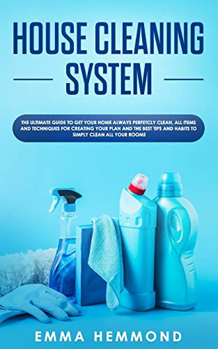 House Cleaning System: The Ultimate Guide To Get Your Home Always Perfectly Clean, Get All Items And Techniques For Creating Your Plan With Best Tips And Habits To Simply Clean All Your Rooms