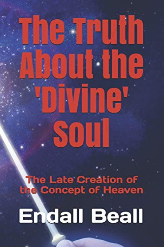 The Truth About The 'Divine' Soul: The Late Creation Of The Concept Of Heaven