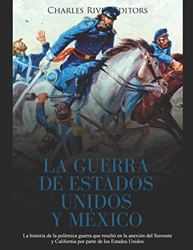 La Guerra De Estados Unidos Y México: La Historia De La Polémica Guerra Que Resultó En La Anexión Del Suroeste Y California Por Parte De Los Estados Unidos (Spanish Edition) - 9781080947751