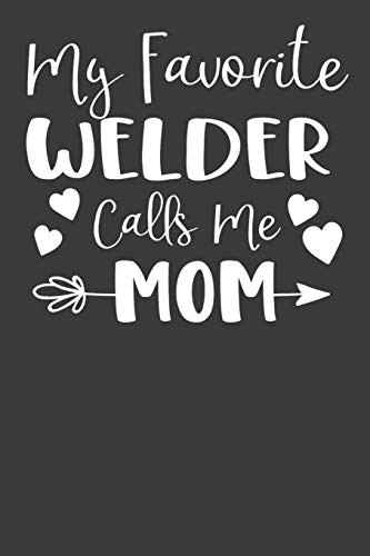 My Favorite Welder Calls Me Mom: Steelworker Mother Tradesman Gift - 9781086219814