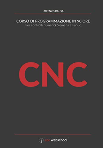 Cnc Corso Di Programmazione In 90 Ore: Per Controlli Numerici Siemens E Fanuc (Italian Edition)