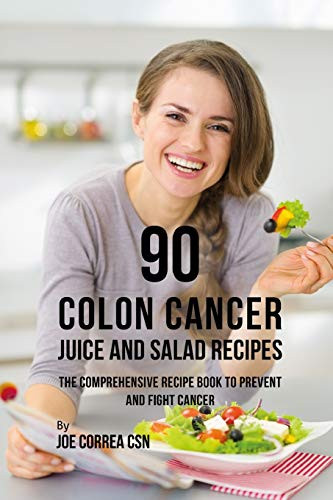 90 Colon Cancer Juice And Salad Recipes: The Comprehensive Recipe Book To Prevent And Fight Cancer - 9781090440013