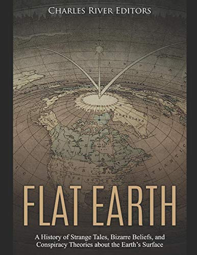 Flat Earth: A History Of Strange Tales, Bizarre Beliefs, And Conspiracy Theories About The EarthS Surface - 9781093658866
