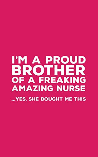 I'M A Proud Brother Of A Freaking Amazing Nurse: Funny I'M A Proud Brother Of A Freaking Amazing Nurse Awesome Notebook Humor Doodle Diary Book Gift ... Sister To Brothers - Yes She Bought Me This - 9781097468270