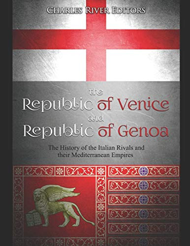 The Republic Of Venice And Republic Of Genoa: The History Of The Italian Rivals And Their Mediterranean Empires - 9781098724337