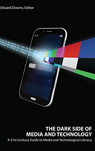 The Dark Side Of Media And Technology: A 21St Century Guide To Media And Technological Literacy - 9781433149016