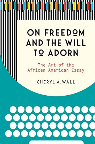 On Freedom And The Will To Adorn: The Art Of The African American Essay - 9781469646893