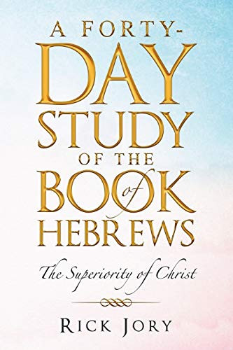 A Forty-Day Study Of The Book Of Hebrews: The Superiority Of Christ - 9781489723505