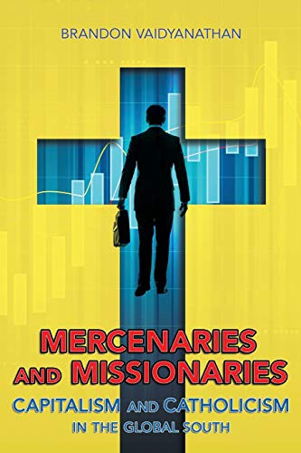 Mercenaries And Missionaries: Capitalism And Catholicism In The Global South - 9781501736230