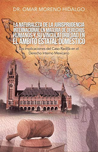 La Naturaleza De La Jurisprudencia Internacional En Materia De Derechos Humanos Y Su Vinculatoriedad En El Ámbito Estatal Doméstico: Las Implicaciones ... El Derecho Interno Mexicano (Spanish Edition) - 9781506529448