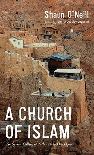 A Church Of Islam: The Syrian Calling Of Father Paolo Dall'Oglio - 9781532667282