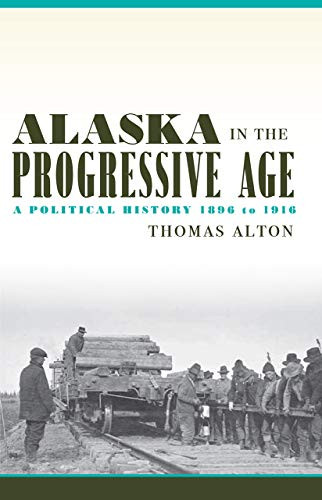 Alaska In The Progressive Age: A Political History, 1896 To 1916