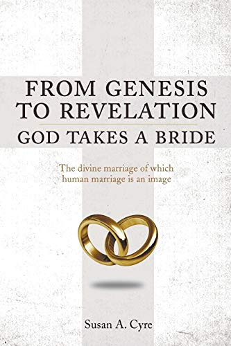 From Genesis To Revelation God Takes A Bride: The Divine Marriage Of Which Human Marriage Is An Image