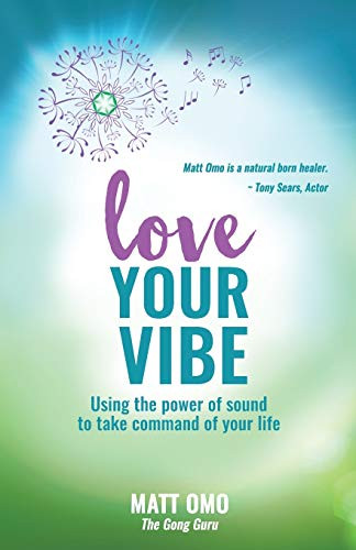 Love Your Vibe: Using The Power Of Sound To Take Command Of Your Life