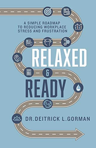 Relaxed And Ready: A Simple Roadmap To Reducing Workplace Stress And Frustration