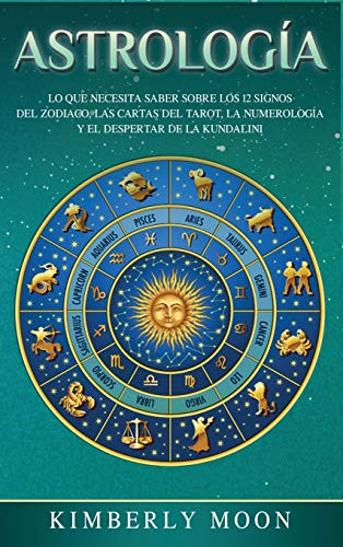 Astrología: Lo Que Necesita Saber Sobre Los 12 Signos Del Zodiaco, Las Cartas Del Tarot, La Numerología Y El Despertar De La Kundalini (Spanish Edition)