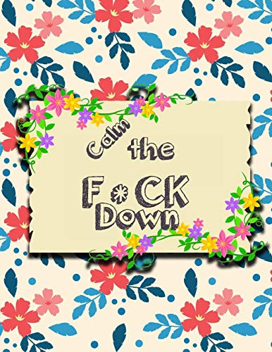 Calm The F * Ck Down: An Irreverent Adult Coloring Book With Flowers Falango,Lions, Elephants, Owls, Horses, Dogs, Cats, And Many More - 9781651189061
