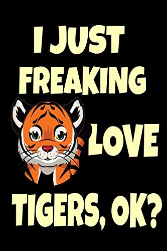 I Just Freaking Love Tigers, Ok?: Cute Tiger Wildlife Breed Gift Tiger Cat Lover Strong Forest Critters Journal 6" X 9"(15.24 X 22.86 Cm), 120 Pages (Tiger Themed Book) - 9781679609534