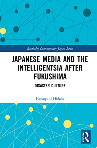 Japanese Media And The Intelligentsia After Fukushima: Disaster Culture (Routledge Contemporary Japan Series)