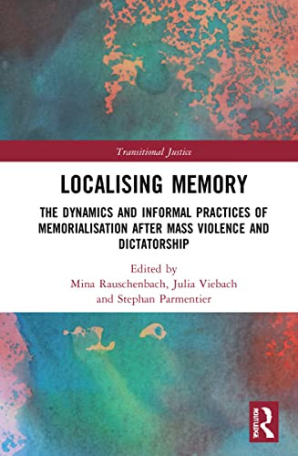 Localising Memory In Transitional Justice: The Dynamics And Informal Practices Of Memorialisation After Mass Violence And Dictatorship