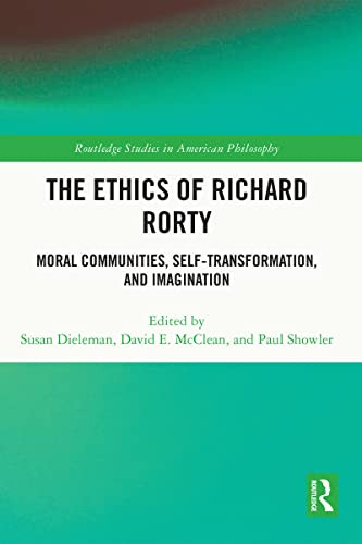 The Ethics Of Richard Rorty: Moral Communities, Self-Transformation, And Imagination (Routledge Studies In American Philosophy)