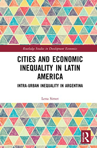 Cities And Economic Inequality In Latin America: Intra-Urban Inequality In Argentina (Routledge Studies In Development Economics)