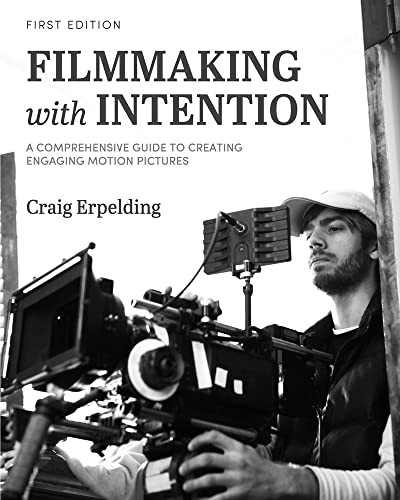 Filmmaking With Intention: A Comprehensive Guide To Creating Engaging Motion Pictures