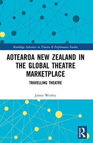 Aotearoa New Zealand In The Global Theatre Marketplace: Travelling Theatre (Routledge Advances In Theatre & Performance Studies)