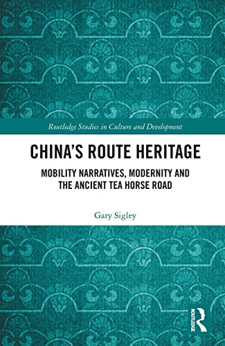 China's Route Heritage: Mobility Narratives, Modernity And The Ancient Tea Horse Road (Routledge Studies In Culture And Development)