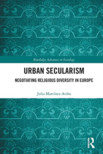 Urban Secularism: Negotiating Religious Diversity In Europe (Routledge Advances In Sociology)