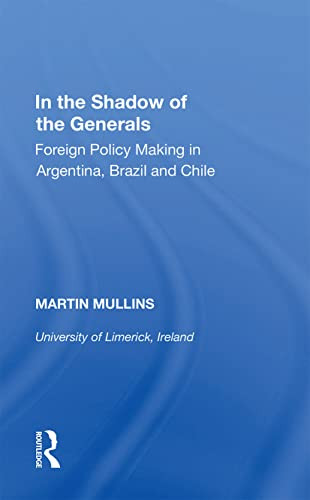 In The Shadow Of The Generals: Foreign Policy Making In Argentina, Brazil And Chile