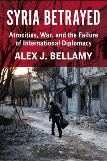Syria Betrayed: Atrocities, War, And The Failure Of International Diplomacy