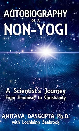 Autobiography Of A Non-Yogi: A Scientist's Journey From Hinduism To Christianity