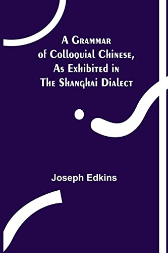 A Grammar Of Colloquial Chinese, As Exhibited In The Shanghai Dialect