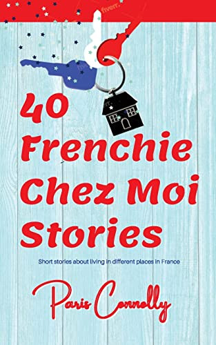 40 Frenchie Chez Moi Stories: Travel Memoir. Short Stories About Living In Different Places In France.