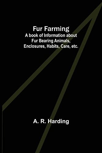 Fur Farming: A Book Of Information About Fur Bearing Animals, Enclosures, Habits, Care, Etc.