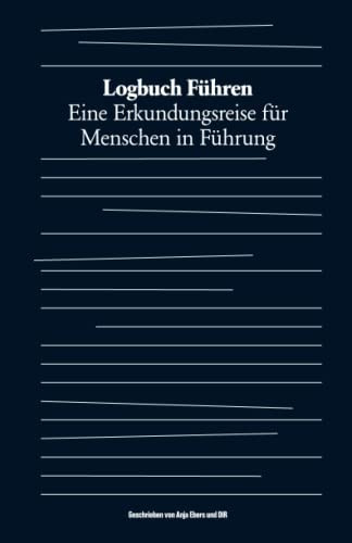 Logbuch Führen: Eine Erkundungsreise Für Menschen In Führung (German Edition)