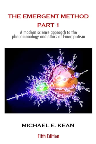 The Emergent Method Part 1: A Modern Science Approach To The Phenomenology And Ethics Of Emergentism