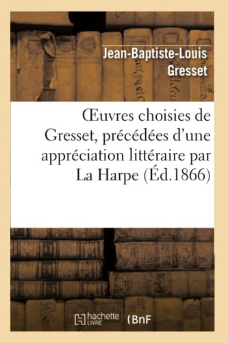 Oeuvres Choisies De Gresset, Précédées D'Une Appréciation Littéraire Par La Harpe (Litterature) (French Edition)