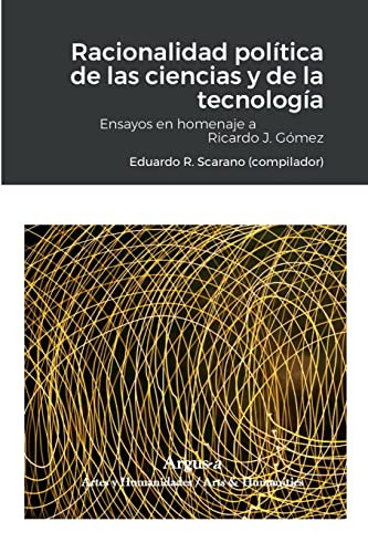Racionalidad Política De Las Ciencias Y De La Tecnología: Ensayos En Homenaje A Ricardo J. Gómez (Spanish Edition)