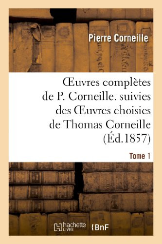 Oeuvres Complètes De P. Corneille. Suivies Des Oeuvres Choisies De Thomas Corneille.Tome 1 (Litterature) (French Edition)