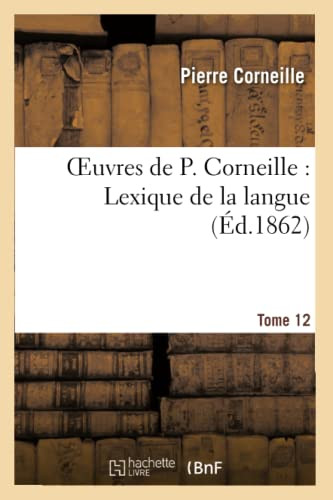 Oeuvres De P. Corneille. Tome 12, Lexique De La Langue. Tome 2 (Litterature) (French Edition)