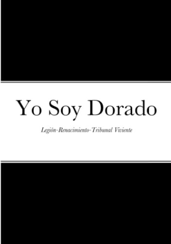 Yo Soy Dorado: Legión-Renacimiento-Tribunal Viviente (Spanish Edition)