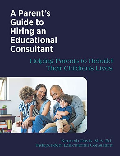 A Parent's Guide To Hiring An Educational Consultant: Helping Parents To Rebuild Their Children's Lives