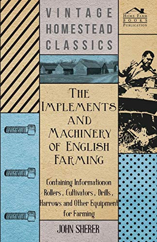 The Implements And Machinery Of English Farming - Containing Information On Rollers, Cultivators, Drills, Harrows And Other Equipment For Farming
