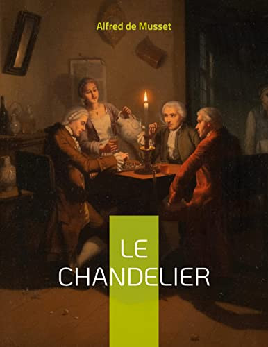 Le Chandelier: Une Pièce De Théâtre D'Alfred Musset (French Edition)