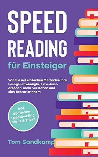 Speed Reading Für Einsteiger: Wie Sie Mit Einfachen Methoden Ihre Lesegeschwindigkeit Drastisch Erhöhen, Mehr Verstehen Und Sich Besser Erinnern - ... Speedreading Tipps & Tricks (German Edition)